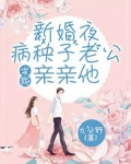 新婚夜，病秧子老公求我亲亲他